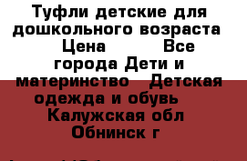 Туфли детские для дошкольного возраста.  › Цена ­ 800 - Все города Дети и материнство » Детская одежда и обувь   . Калужская обл.,Обнинск г.